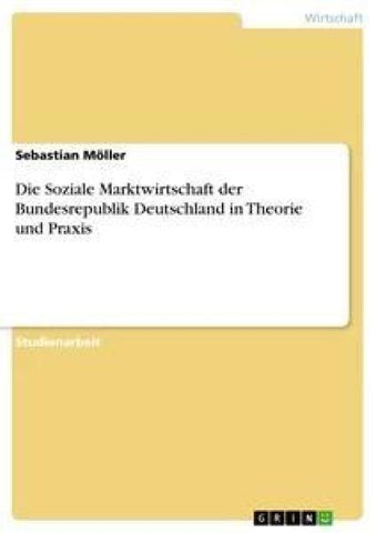 Die Soziale Marktwirtschaft der Bundesrepublik Deutschland in Theorie und Praxis