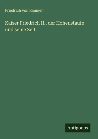 Kaiser Friedrich II., der Hohenstaufe und seine Zeit