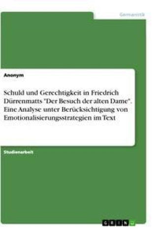 Schuld und Gerechtigkeit in Friedrich Dürrenmatts "Der Besuch der alten Dame". Eine Analyse unter Berücksichtigung von Emotionalisierungsstrategien im Text