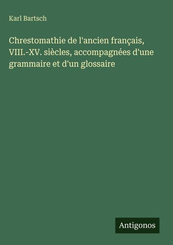 Chrestomathie de l'ancien français, VIII.-XV. siècles, accompagnées d'une grammaire et d'un glossaire