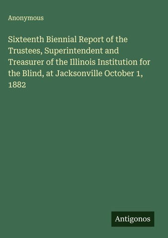 Sixteenth Biennial Report of the Trustees, Superintendent and Treasurer of the Illinois Institution for the Blind, at Jacksonville October 1, 1882