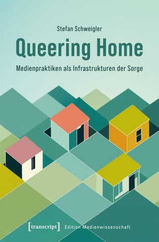 Queering Home – Medienpraktiken als Infrastrukturen der Sorge