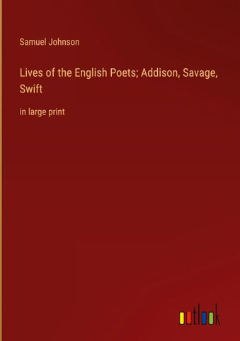 Lives of the English Poets; Addison, Savage, Swift