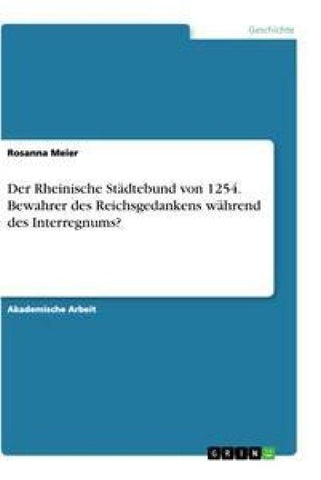 Der Rheinische Städtebund von 1254. Bewahrer des Reichsgedankens während des Interregnums?