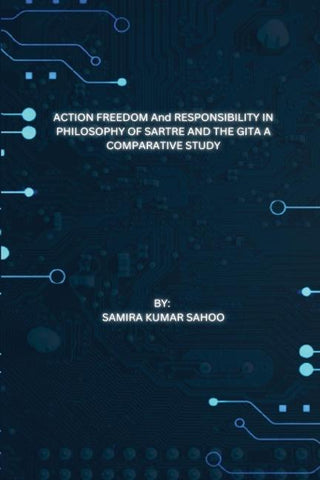 ACTION FREEDOM And RESPONSIBILITY IN PHILOSOPHY OF SARTRE AND THE GITA A COMPARATIVE STUDY