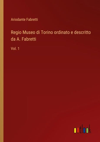 Regio Museo di Torino ordinato e descritto da A. Fabretti