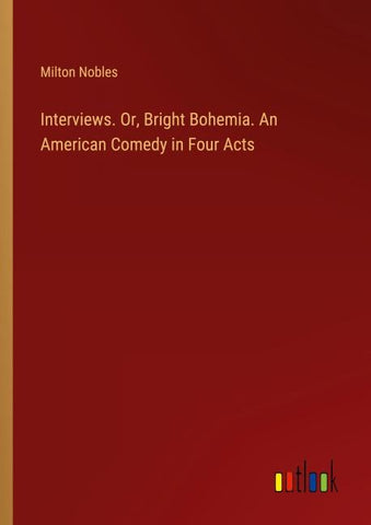 Interviews. Or, Bright Bohemia. An American Comedy in Four Acts