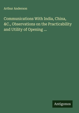 Communications With India, China, &C., Observations on the Practicability and Utility of Opening ...