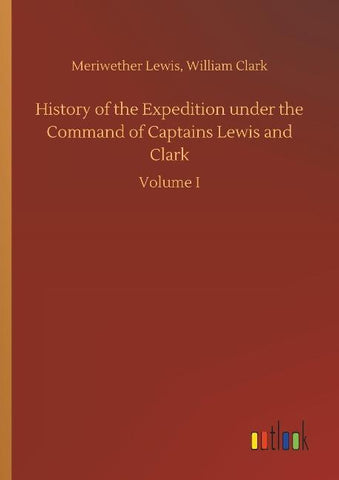 History of the Expedition under the Command of Captains Lewis and Clark