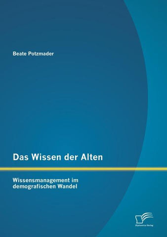 Das Wissen der Alten: Wissensmanagement im demografischen Wandel