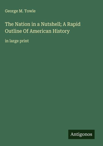 The Nation in a Nutshell; A Rapid Outline Of American History