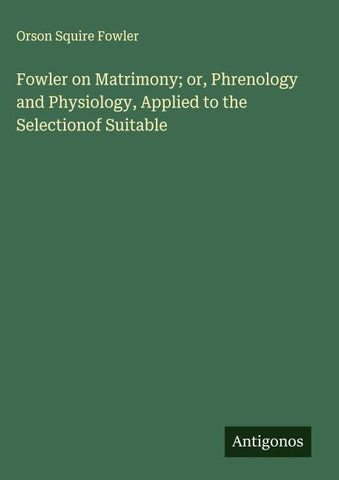 Fowler on Matrimony; or, Phrenology and Physiology, Applied to the Selectionof Suitable