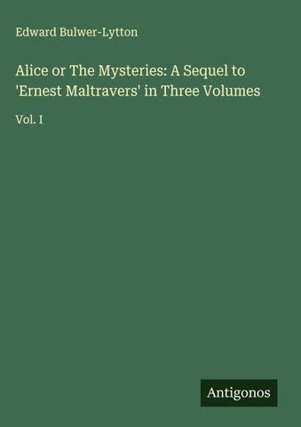 Alice or The Mysteries: A Sequel to 'Ernest Maltravers' in Three Volumes