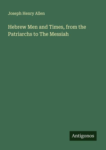 Hebrew Men and Times, from the Patriarchs to The Messiah