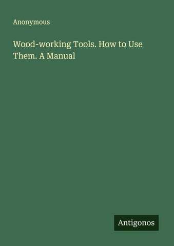 Wood-working Tools. How to Use Them. A Manual