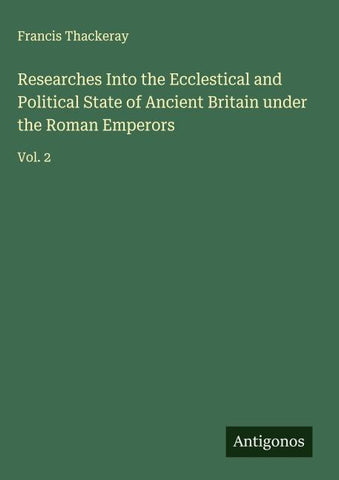 Researches Into the Ecclestical and Political State of Ancient Britain under the Roman Emperors