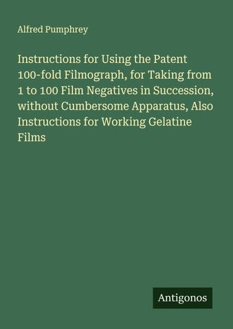 Instructions for Using the Patent 100-fold Filmograph, for Taking from 1 to 100 Film Negatives in Succession, without Cumbersome Apparatus, Also Instructions for Working Gelatine Films
