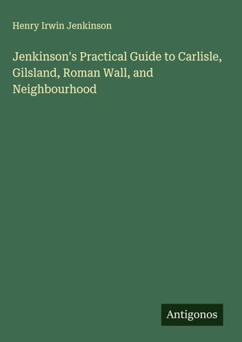 Jenkinson's Practical Guide to Carlisle, Gilsland, Roman Wall, and Neighbourhood