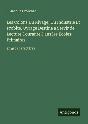Les Colons Du Rivage; Ou Industrie Et Probité. Uvrage Destiné a Servir de Lecture Courante Dans les Écoles Primaires