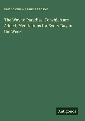 The Way to Paradise: To which are Added, Meditations for Every Day in the Week