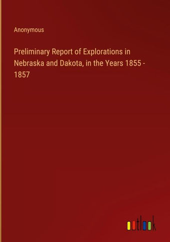 Preliminary Report of Explorations in Nebraska and Dakota, in the Years 1855 - 1857