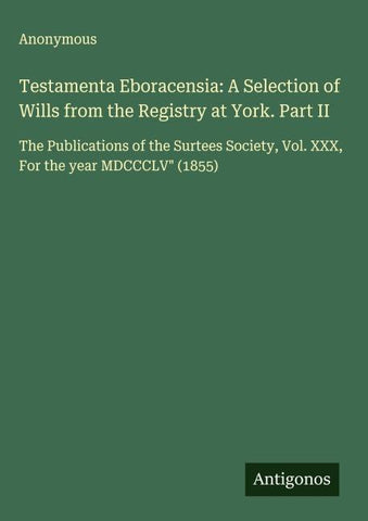 Testamenta Eboracensia: A Selection of Wills from the Registry at York. Part II