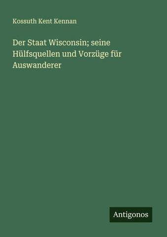 Der Staat Wisconsin; seine Hülfsquellen und Vorzüge für Auswanderer
