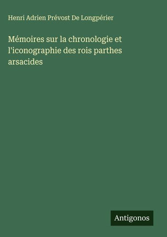 Mémoires sur la chronologie et l'iconographie des rois parthes arsacides