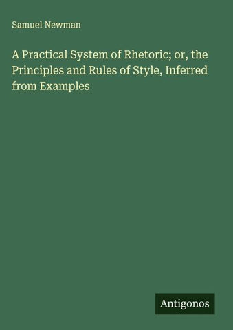 A Practical System of Rhetoric; or, the Principles and Rules of Style, Inferred from Examples