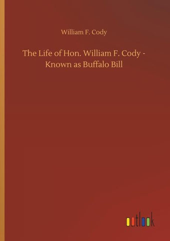 The Life of Hon. William F. Cody - Known as Buffalo Bill