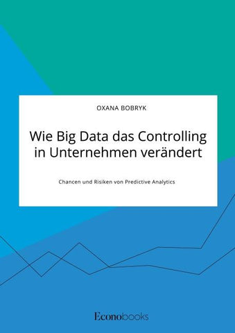 Wie Big Data das Controlling in Unternehmen verändert. Chancen und Risiken von Predictive Analytics