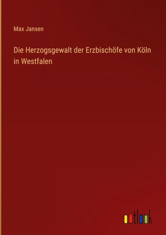 Die Herzogsgewalt der Erzbischöfe von Köln in Westfalen
