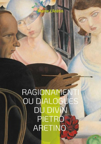 Ragionamenti ou Dialogues du divin Pietro Aretino