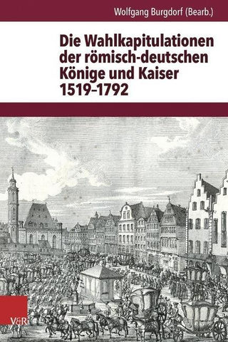 Die Wahlkapitulationen der römisch-deutschen Könige und Kaiser 1519–1792