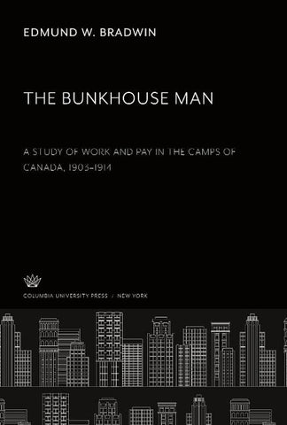 The Bunkhouse Man. a Study of Work and Pay in the Camps of Canada, 1903-1914