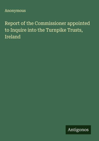 Report of the Commissioner appointed to Inquire into the Turnpike Trusts, Ireland