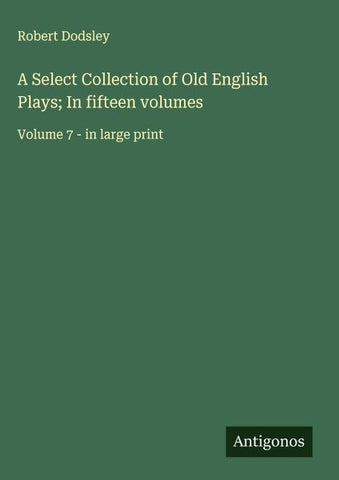 A Select Collection of Old English Plays; In fifteen volumes