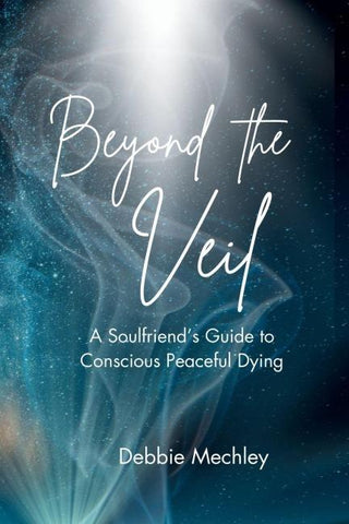 Beyond the Veil - A Soulfriend's Guide to Conscious Peaceful Dying