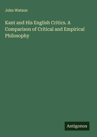 Kant and His English Critics. A Comparison of Critical and Empirical Philosophy