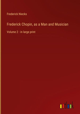 Frederick Chopin, as a Man and Musician