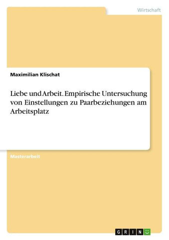Liebe und Arbeit. Empirische Untersuchung von Einstellungen zu Paarbeziehungen am Arbeitsplatz