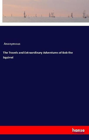 The Travels and Extraordinary Adventures of Bob the Squirrel