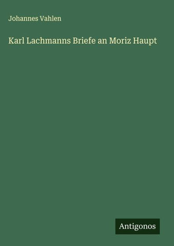 Karl Lachmanns Briefe an Moriz Haupt