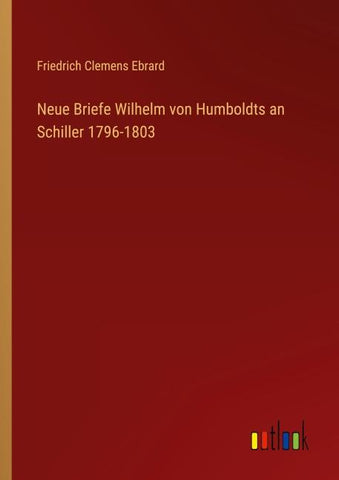 Neue Briefe Wilhelm von Humboldts an Schiller 1796-1803