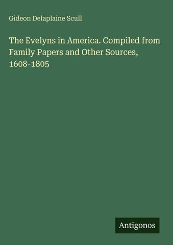 The Evelyns in America. Compiled from Family Papers and Other Sources, 1608-1805