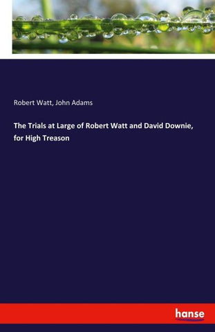 The Trials at Large of Robert Watt and David Downie, for High Treason