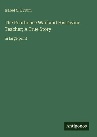 The Poorhouse Waif and His Divine Teacher; A True Story
