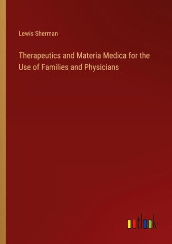 Therapeutics and Materia Medica for the Use of Families and Physicians