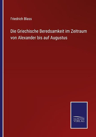 Die Griechische Beredsamkeit im Zeitraum von Alexander bis auf Augustus