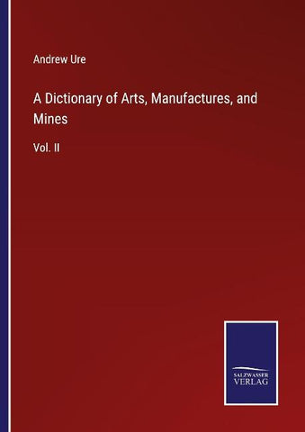A Dictionary of Arts, Manufactures, and Mines